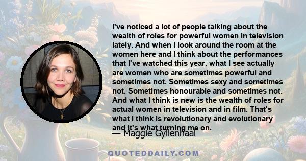 I've noticed a lot of people talking about the wealth of roles for powerful women in television lately. And when I look around the room at the women here and I think about the performances that I've watched this year,