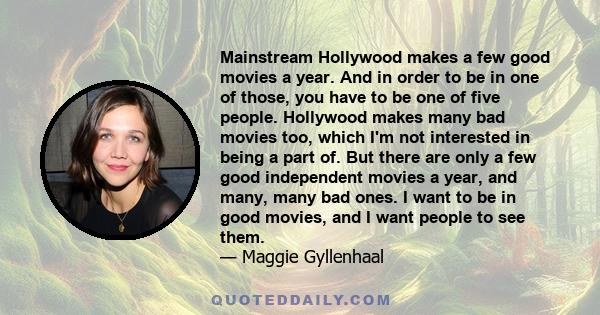 Mainstream Hollywood makes a few good movies a year. And in order to be in one of those, you have to be one of five people. Hollywood makes many bad movies too, which I'm not interested in being a part of. But there are 