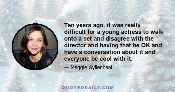 Ten years ago, it was really difficult for a young actress to walk onto a set and disagree with the director and having that be OK and have a conversation about it and everyone be cool with it.