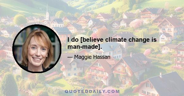 I do [believe climate change is man-made].