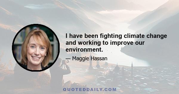 I have been fighting climate change and working to improve our environment.