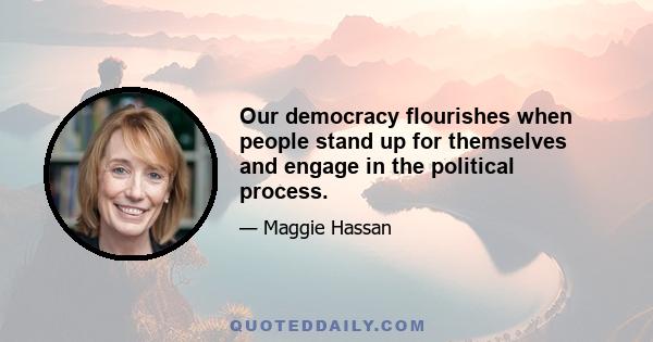 Our democracy flourishes when people stand up for themselves and engage in the political process.