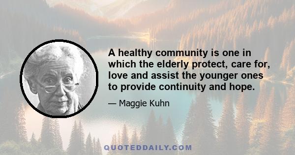 A healthy community is one in which the elderly protect, care for, love and assist the younger ones to provide continuity and hope.