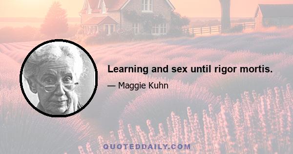 Learning and sex until rigor mortis.