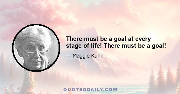 There must be a goal at every stage of life! There must be a goal!