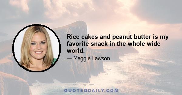 Rice cakes and peanut butter is my favorite snack in the whole wide world.