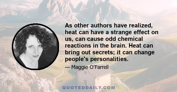 As other authors have realized, heat can have a strange effect on us, can cause odd chemical reactions in the brain. Heat can bring out secrets; it can change people's personalities.