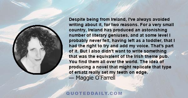 Despite being from Ireland, I've always avoided writing about it, for two reasons. For a very small country, Ireland has produced an astonishing number of literary geniuses, and at some level I probably never felt,