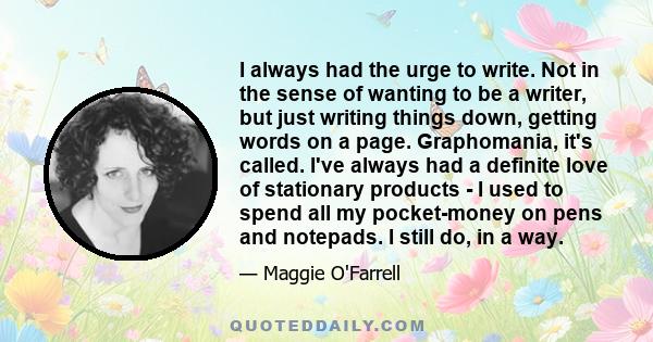 I always had the urge to write. Not in the sense of wanting to be a writer, but just writing things down, getting words on a page. Graphomania, it's called. I've always had a definite love of stationary products - I