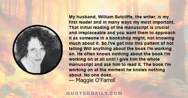 My husband, William Sutcliffe, the writer, is my first reader and in many ways my most important. That initial reading of the manuscript is crucial and irreplaceable and you want them to approach it as someone in a