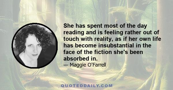 She has spent most of the day reading and is feeling rather out of touch with reality, as if her own life has become insubstantial in the face of the fiction she's been absorbed in.