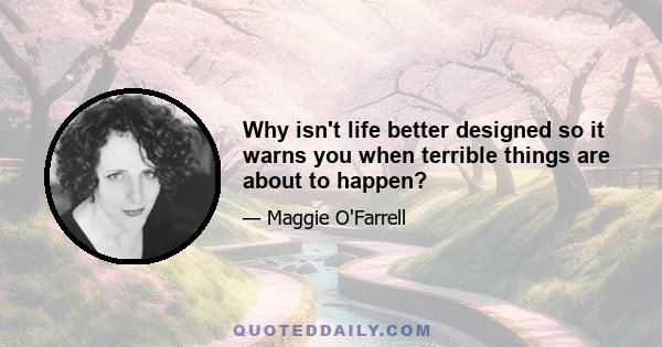 Why isn't life better designed so it warns you when terrible things are about to happen?