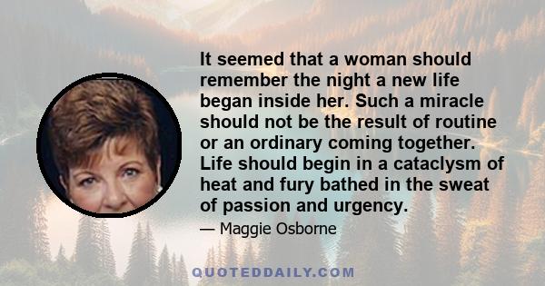 It seemed that a woman should remember the night a new life began inside her. Such a miracle should not be the result of routine or an ordinary coming together. Life should begin in a cataclysm of heat and fury bathed