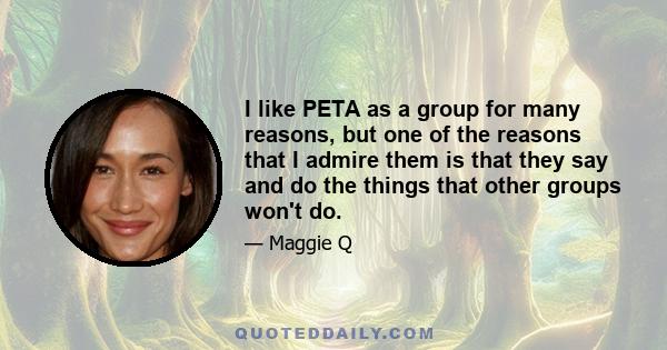 I like PETA as a group for many reasons, but one of the reasons that I admire them is that they say and do the things that other groups won't do.