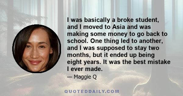 I was basically a broke student, and I moved to Asia and was making some money to go back to school. One thing led to another, and I was supposed to stay two months, but it ended up being eight years. It was the best