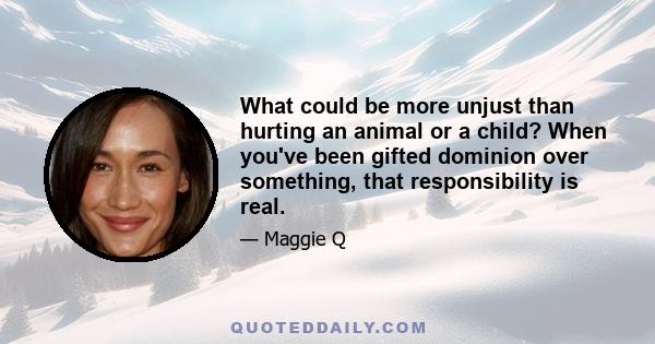 What could be more unjust than hurting an animal or a child? When you've been gifted dominion over something, that responsibility is real.