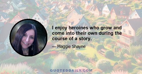 I enjoy heroines who grow and come into their own during the course of a story.