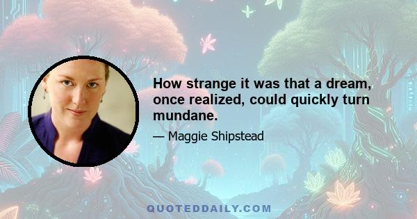 How strange it was that a dream, once realized, could quickly turn mundane.