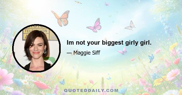 Im not your biggest girly girl.