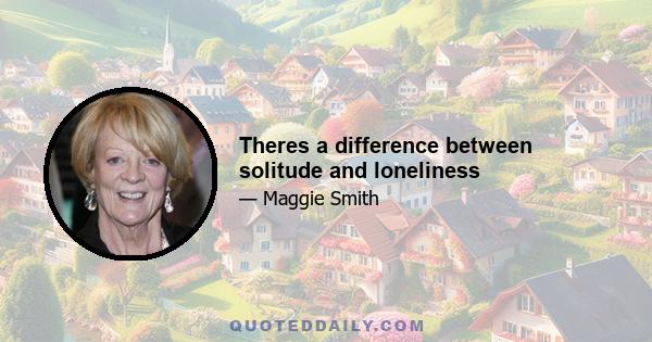 Theres a difference between solitude and loneliness