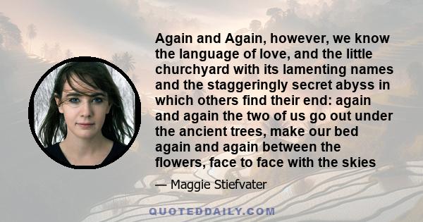 Again and Again, however, we know the language of love, and the little churchyard with its lamenting names and the staggeringly secret abyss in which others find their end: again and again the two of us go out under the 