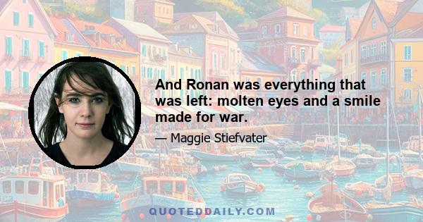 And Ronan was everything that was left: molten eyes and a smile made for war.