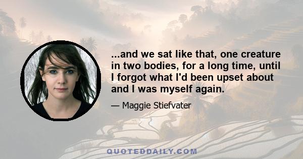 ...and we sat like that, one creature in two bodies, for a long time, until I forgot what I'd been upset about and I was myself again.