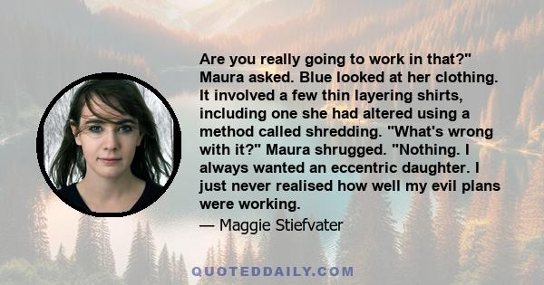 Are you really going to work in that? Maura asked. Blue looked at her clothing. It involved a few thin layering shirts, including one she had altered using a method called shredding. What's wrong with it? Maura