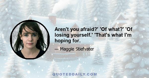 Aren't you afraid?' 'Of what?' 'Of losing yourself.' 'That's what I'm hoping for.