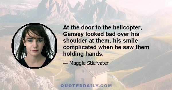 At the door to the helicopter, Gansey looked bad over his shoulder at them, his smile complicated when he saw them holding hands.