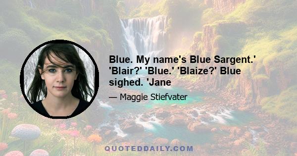 Blue. My name's Blue Sargent.' 'Blair?' 'Blue.' 'Blaize?' Blue sighed. 'Jane