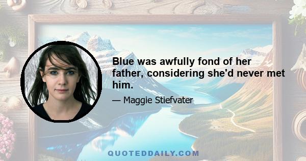 Blue was awfully fond of her father, considering she'd never met him.