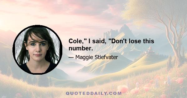 Cole, I said, Don't lose this number.