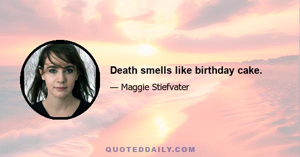 Death smells like birthday cake.