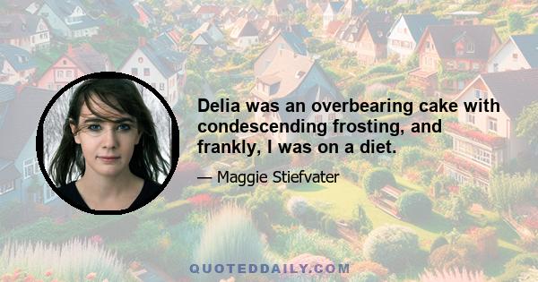 Delia was an overbearing cake with condescending frosting, and frankly, I was on a diet.