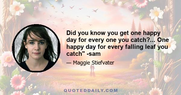 Did you know you get one happy day for every one you catch?... One happy day for every falling leaf you catch -sam