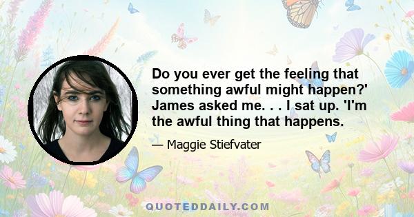 Do you ever get the feeling that something awful might happen?' James asked me. . . I sat up. 'I'm the awful thing that happens.