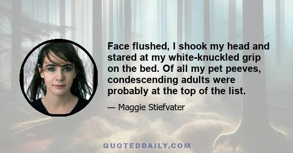 Face flushed, I shook my head and stared at my white-knuckled grip on the bed. Of all my pet peeves, condescending adults were probably at the top of the list.