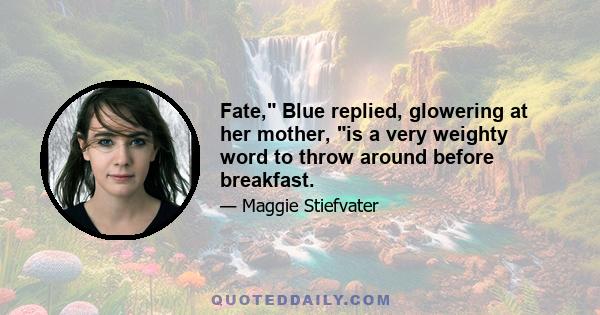 Fate, Blue replied, glowering at her mother, is a very weighty word to throw around before breakfast.