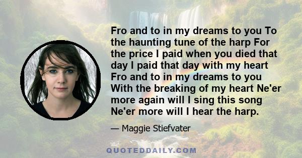 Fro and to in my dreams to you To the haunting tune of the harp For the price I paid when you died that day I paid that day with my heart Fro and to in my dreams to you With the breaking of my heart Ne'er more again