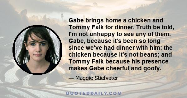 Gabe brings home a chicken and Tommy Falk for dinner. Truth be told, I'm not unhappy to see any of them. Gabe, because it's been so long since we've had dinner with him; the chicken because it's not beans; and Tommy