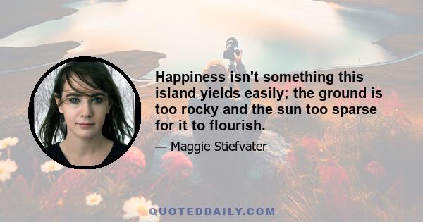 Happiness isn't something this island yields easily; the ground is too rocky and the sun too sparse for it to flourish.