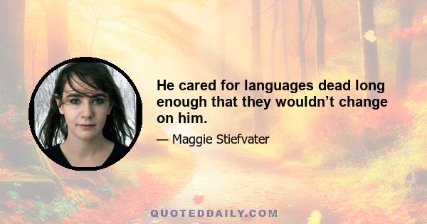 He cared for languages dead long enough that they wouldn’t change on him.