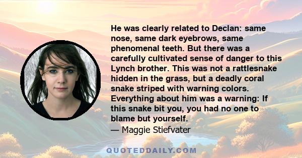 He was clearly related to Declan: same nose, same dark eyebrows, same phenomenal teeth. But there was a carefully cultivated sense of danger to this Lynch brother. This was not a rattlesnake hidden in the grass, but a