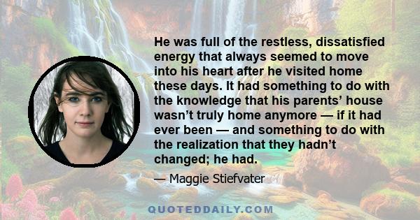 He was full of the restless, dissatisfied energy that always seemed to move into his heart after he visited home these days. It had something to do with the knowledge that his parents’ house wasn’t truly home anymore —