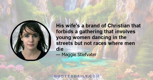 His wife's a brand of Christian that forbids a gathering that involves young women dancing in the streets but not races where men die