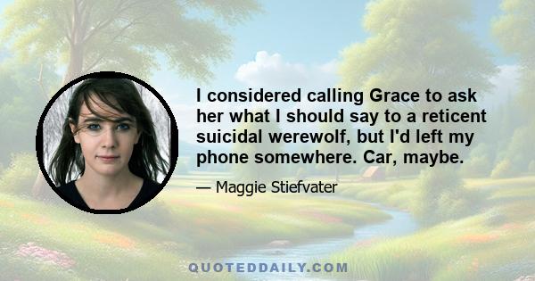 I considered calling Grace to ask her what I should say to a reticent suicidal werewolf, but I'd left my phone somewhere. Car, maybe.