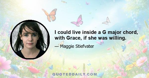 I could live inside a G major chord, with Grace, if she was willing.