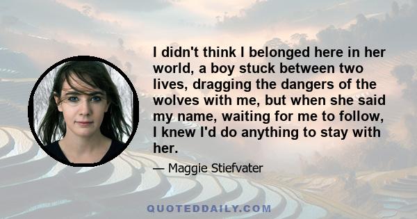 I didn't think I belonged here in her world, a boy stuck between two lives, dragging the dangers of the wolves with me, but when she said my name, waiting for me to follow, I knew I'd do anything to stay with her.