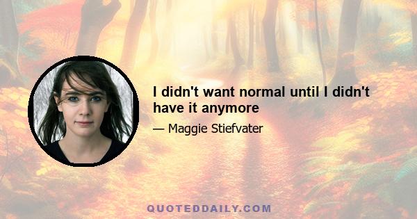 I didn't want normal until I didn't have it anymore